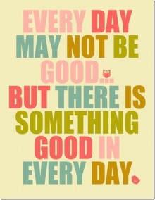 Every day may not be good but there is something good in everyday.jpg